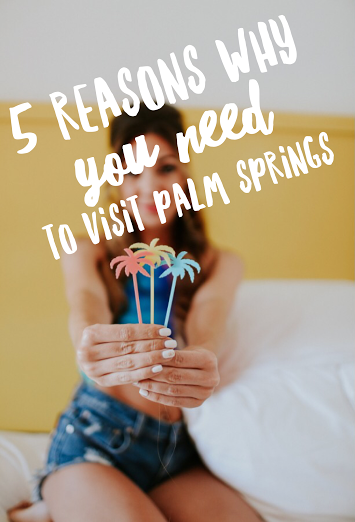 5 Reasons Why You NEED To Visit Palm Springs
